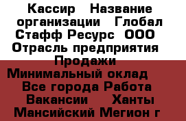 Кассир › Название организации ­ Глобал Стафф Ресурс, ООО › Отрасль предприятия ­ Продажи › Минимальный оклад ­ 1 - Все города Работа » Вакансии   . Ханты-Мансийский,Мегион г.